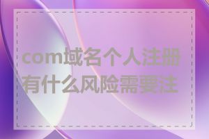 com域名个人注册有什么风险需要注意