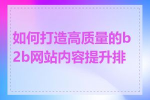 如何打造高质量的b2b网站内容提升排名