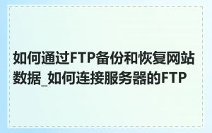 如何通过FTP备份和恢复网站数据_如何连接服务器的FTP