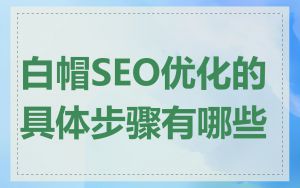 白帽SEO优化的具体步骤有哪些