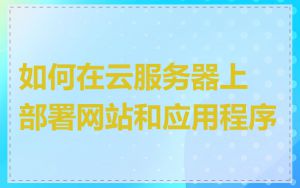 如何在云服务器上部署网站和应用程序