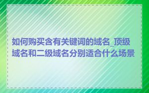 如何购买含有关键词的域名_顶级域名和二级域名分别适合什么场景