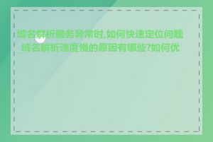 域名解析服务异常时,如何快速定位问题_域名解析速度慢的原因有哪些?如何优化