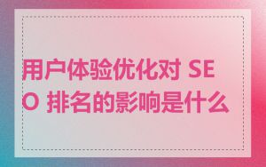 用户体验优化对 SEO 排名的影响是什么