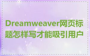 Dreamweaver网页标题怎样写才能吸引用户