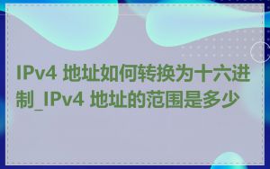 IPv4 地址如何转换为十六进制_IPv4 地址的范围是多少