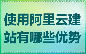 使用阿里云建站有哪些优势