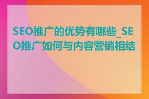 SEO推广的优势有哪些_SEO推广如何与内容营销相结合