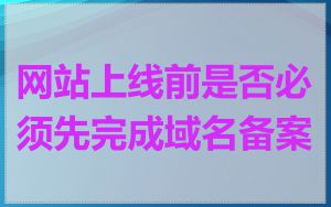 网站上线前是否必须先完成域名备案