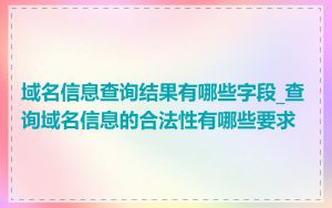 域名信息查询结果有哪些字段_查询域名信息的合法性有哪些要求