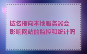 域名指向本地服务器会影响网站的监控和统计吗