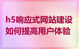 h5响应式网站建设如何提高用户体验