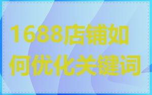 1688店铺如何优化关键词