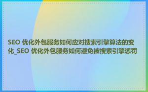 SEO 优化外包服务如何应对搜索引擎算法的变化_SEO 优化外包服务如何避免被搜索引擎惩罚