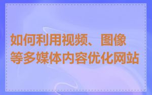 如何利用视频、图像等多媒体内容优化网站