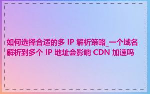 如何选择合适的多 IP 解析策略_一个域名解析到多个 IP 地址会影响 CDN 加速吗