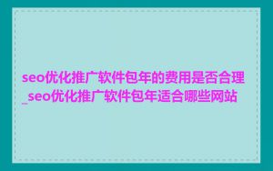 seo优化推广软件包年的费用是否合理_seo优化推广软件包年适合哪些网站