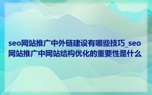 seo网站推广中外链建设有哪些技巧_seo网站推广中网站结构优化的重要性是什么