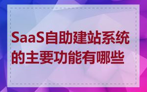 SaaS自助建站系统的主要功能有哪些