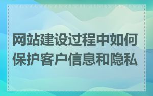 网站建设过程中如何保护客户信息和隐私