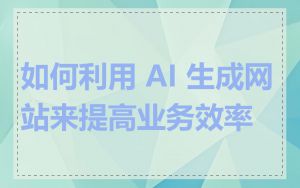 如何利用 AI 生成网站来提高业务效率