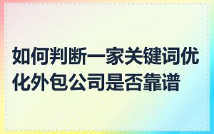 如何判断一家关键词优化外包公司是否靠谱