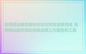 免费网站服务器如何应对突发流量高峰_免费网站服务器如何集成第三方服务和工具