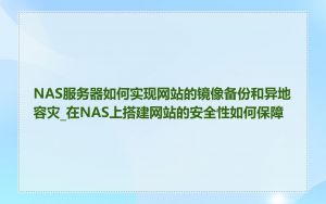 NAS服务器如何实现网站的镜像备份和异地容灾_在NAS上搭建网站的安全性如何保障