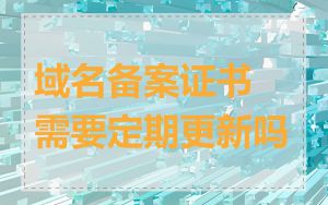 域名备案证书需要定期更新吗