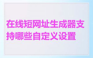 在线短网址生成器支持哪些自定义设置