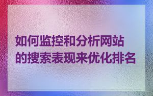 如何监控和分析网站的搜索表现来优化排名