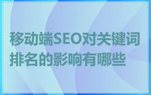 移动端SEO对关键词排名的影响有哪些