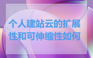 个人建站云的扩展性和可伸缩性如何