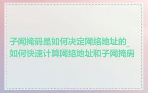 子网掩码是如何决定网络地址的_如何快速计算网络地址和子网掩码