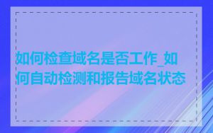 如何检查域名是否工作_如何自动检测和报告域名状态