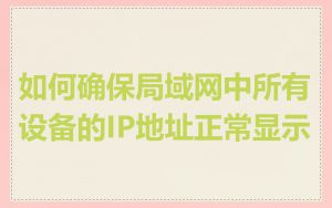 如何确保局域网中所有设备的IP地址正常显示