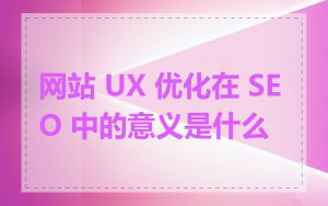 网站 UX 优化在 SEO 中的意义是什么