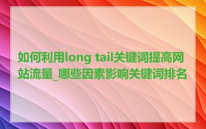 如何利用long tail关键词提高网站流量_哪些因素影响关键词排名