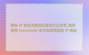 网站 IP 地址与网站托管有什么关系_如何使用 traceroute 命令追踪网站的 IP 地址