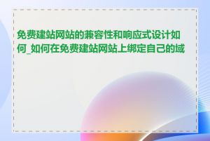 免费建站网站的兼容性和响应式设计如何_如何在免费建站网站上绑定自己的域名