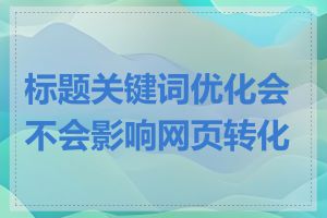 标题关键词优化会不会影响网页转化率