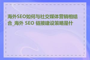 海外SEO如何与社交媒体营销相结合_海外 SEO 链接建设策略是什么