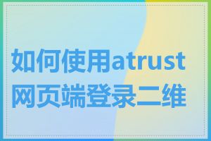 如何使用atrust网页端登录二维码