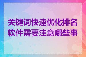 关键词快速优化排名软件需要注意哪些事项