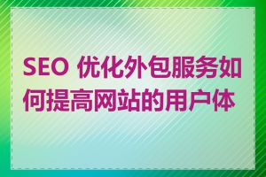 SEO 优化外包服务如何提高网站的用户体验