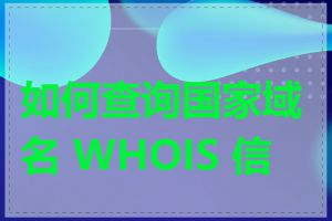 如何查询国家域名 WHOIS 信息