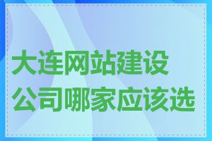 大连网站建设公司哪家应该选择