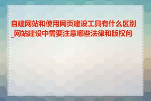 自建网站和使用网页建设工具有什么区别_网站建设中需要注意哪些法律和版权问题