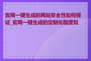 官网一键生成的网站安全性如何保证_官网一键生成的定制化程度如何