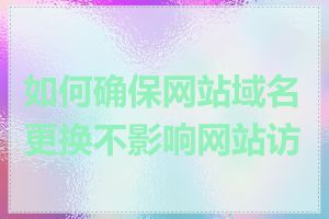 如何确保网站域名更换不影响网站访问